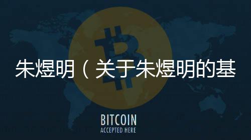 朱煜明（關于朱煜明的基本情況說明介紹）