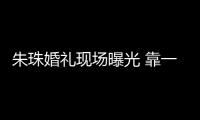 朱珠婚禮現場曝光 靠一張臉火遍全球！