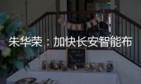 朱華榮：加快長安智能布局 推進品牌高端化