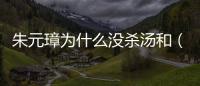 朱元璋為什么沒殺湯和（朱元璋幾乎殺完所有開國功臣為何留下湯和）