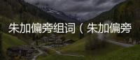 朱加偏旁組詞（朱加偏旁）
