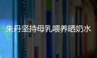 朱丹堅持母乳喂養曬奶水瓶 感慨滴滴皆辛苦
