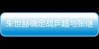 朱世赫確定戰乒超與張繼科搭檔 卻已遺憾無緣莫斯科
