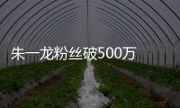 朱一龍粉絲破500萬(wàn) 錄制彈唱視頻獻(xiàn)福利