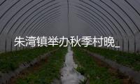 朱灣鎮(zhèn)舉辦秋季村晚_
