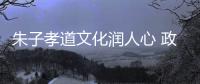 朱子孝道文化潤人心 政和縣著力推動朱子文化創新發展