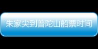 朱家尖到普陀山船票時間表（朱家尖到普陀山）