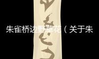 朱雀橋邊野草花（關于朱雀橋邊野草花的基本情況說明介紹）