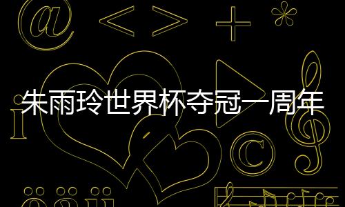 朱雨玲世界杯奪冠一周年 坦言2020奧運會是目標