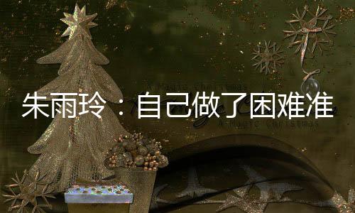 朱雨玲：自己做了困難準備 比賽打得有些保守