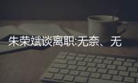 朱榮斌談離職:無奈、無悔、無愧、無懼