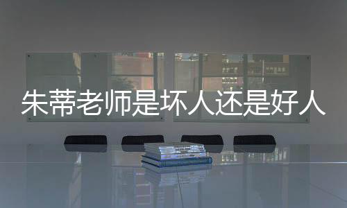 朱蒂老師是壞人還是好人（朱蒂）
