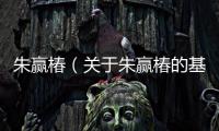 朱贏椿（關于朱贏椿的基本情況說明介紹）