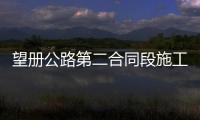 望冊公路第二合同段施工進展順利 有望年底完成主體工程