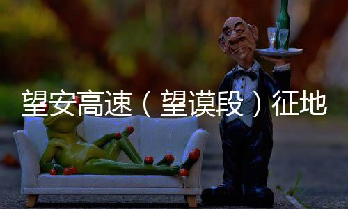 望安高速（望謨段）征地拆遷第一批補償金已發放到位