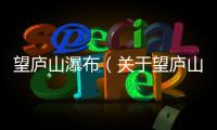 望廬山瀑布（關于望廬山瀑布的基本情況說明介紹）