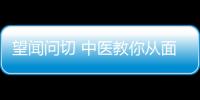 望聞問切 中醫(yī)教你從面部情況看身體健康