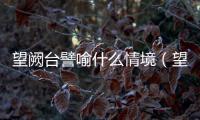 望闕臺譬喻什么情境（望闕臺譬喻哪個情境）