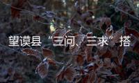 望謨縣“三問、三求”搭建民意“快車道”