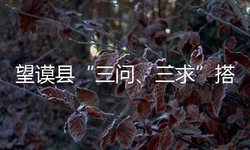 望謨縣“三問、三求”搭建民意“快車道”