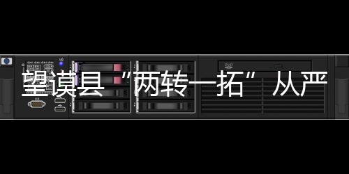 望謨縣“兩轉一拓”從嚴監督管理黨員干部