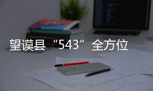 望謨縣“543”全方位監督干部防止“帶病選任”