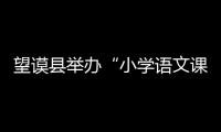 望謨縣舉辦“小學語文課外閱讀課內指導"專題培訓