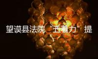 望謨縣法院“五著力”提升群眾滿意度