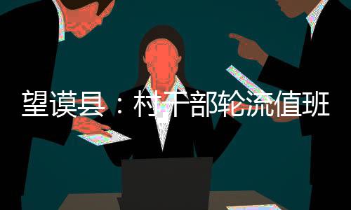 望謨縣：村干部輪流值班 群眾辦事不犯愁