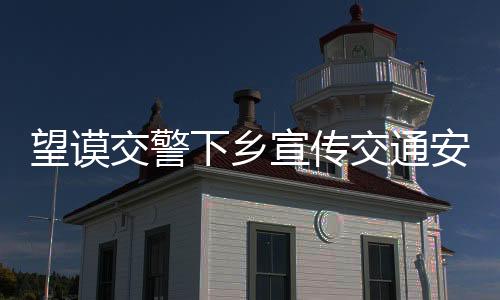 望謨交警下鄉宣傳交通安全知識 提升村民交通安全意識