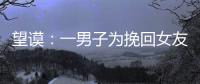 望謨：一男子為挽回女友 謊報警情被行拘