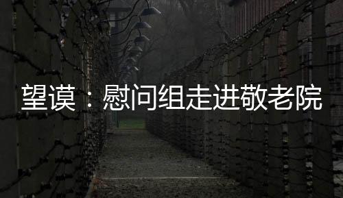 望謨：慰問組走進敬老院 福利院  給老人孩子們送溫暖