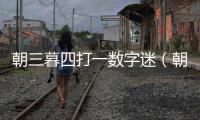 朝三暮四打一數字迷（朝三暮四打一數字）