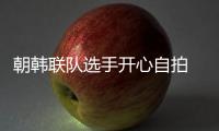 朝韓聯(lián)隊(duì)選手開(kāi)心自拍 徐孝元：半信半疑很神奇