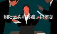 朝陽區賣消毒液、口罩怎樣合法經營？