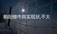 朝陽樓市真實現狀,不太好