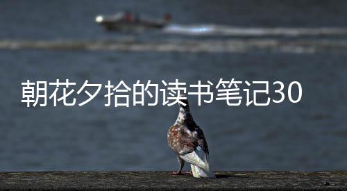 朝花夕拾的讀書筆記300字（朝花夕拾的讀書筆記）