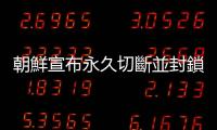 朝鮮宣布永久切斷並封鎖與韓國交界的南部國境