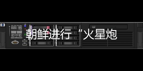 朝鮮進(jìn)行“火星炮