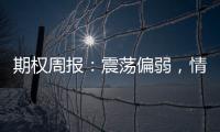 期權(quán)周報：震蕩偏弱，情緒偏空