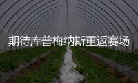 期待庫普梅納斯重返賽場，傷情進展良好!