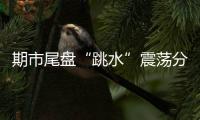 期市尾盤(pán)“跳水”震蕩分化，關(guān)注焦煤甲醇低多機(jī)會(huì)I風(fēng)馳期貨策略20230825