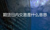 期貨日內交易是什么意思，有沒有大神教教我怎么做日內交易
