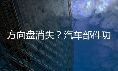 方向盤消失？汽車部件功能因自動駕駛改變