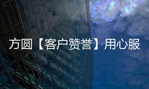 方圓【客戶贊譽】用心服務 再獲贊譽