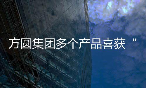方圓集團多個產品喜獲“山東省企業技術創新獎——優秀新產品”榮譽