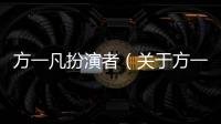 方一凡扮演者（關于方一凡扮演者的基本情況說明介紹）
