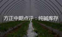 方正中期點評：純堿庫存進一步下降，短期現貨依舊偏緊