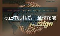 方正中期期貨：全球終端消費低迷漿價反彈空間受限
