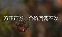 方正證券：金價(jià)回調(diào)不改中長(zhǎng)期看多邏輯關(guān)注黃金左側(cè)布局機(jī)會(huì)